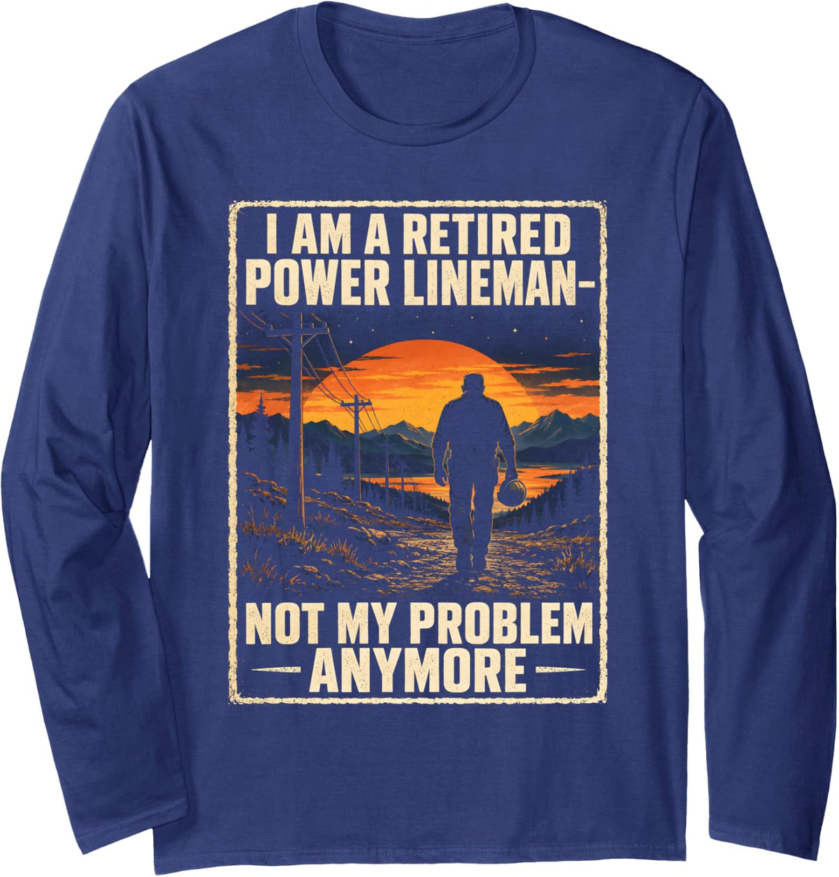 I Am A Retired Power Lineman Not My Problem Anymore Long Sleeve T-Shirt - Adult Unisex Navy Blue