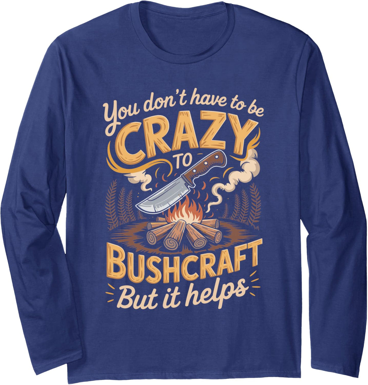 You Don't Have to Be Crazy to Bushcraft But It Helps Long Sleeve T-Shirt - Adult Unisex Navy Blue