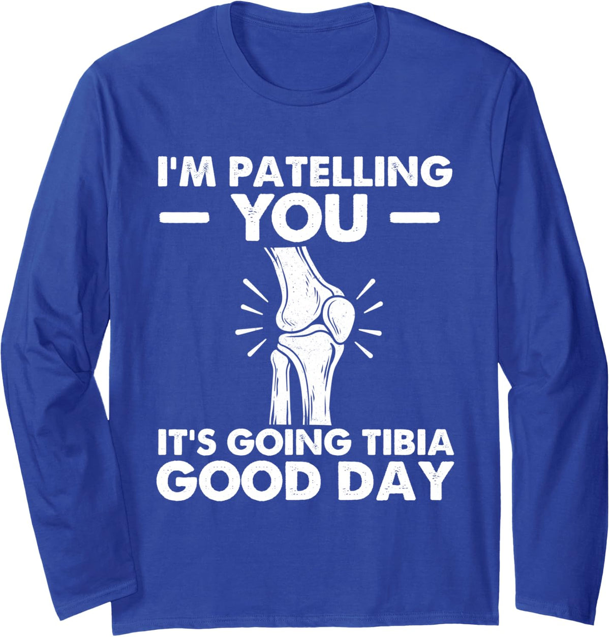 I'm Patelling You It's Going Tibia Good Day - Chiropractor Long Sleeve T-Shirt - Adult Unisex Royal Blue