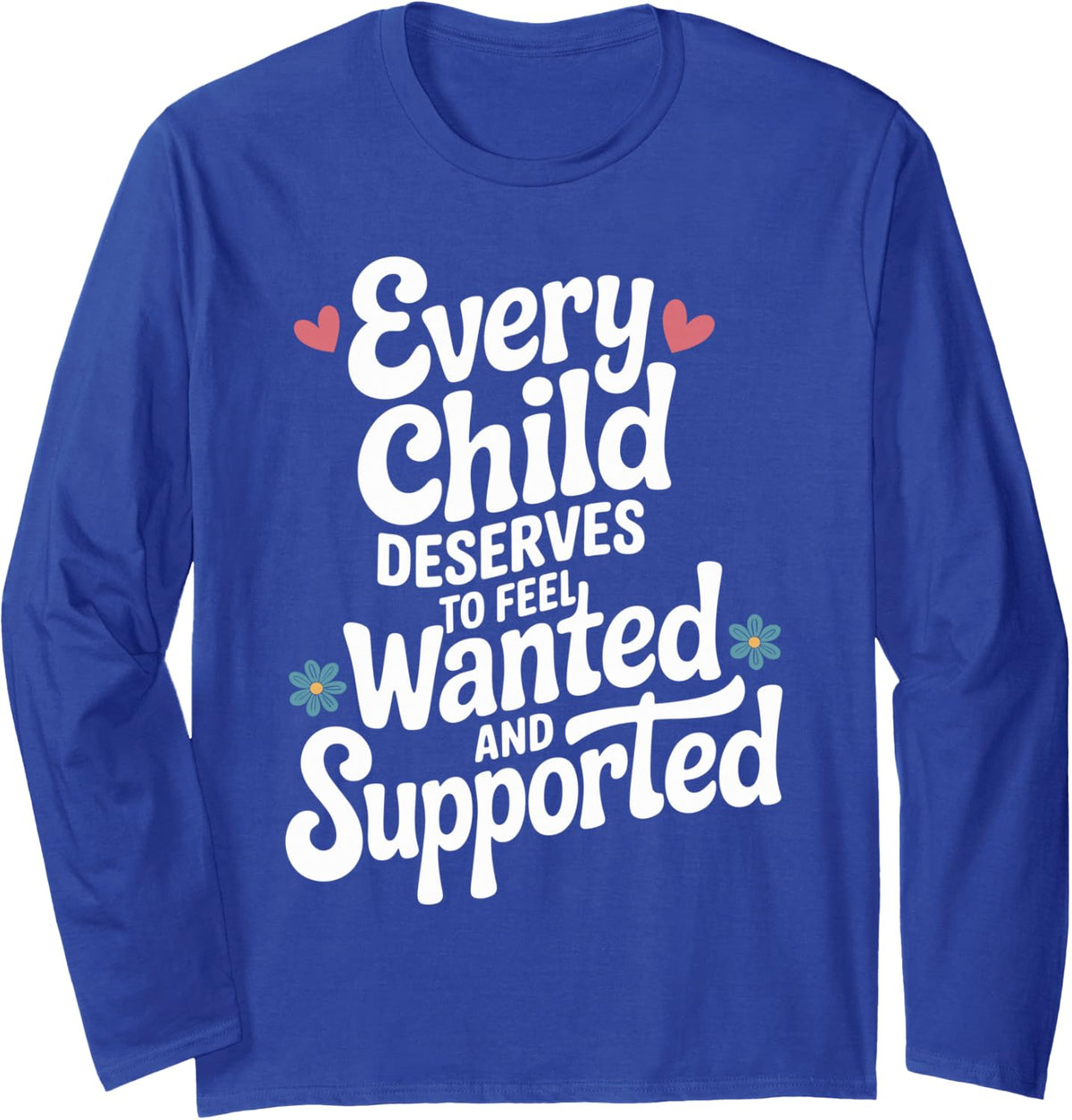 Every Child Deserves to Feel Wanted Foster Parent Long Sleeve T-Shirt - Adult Unisex Royal Blue
