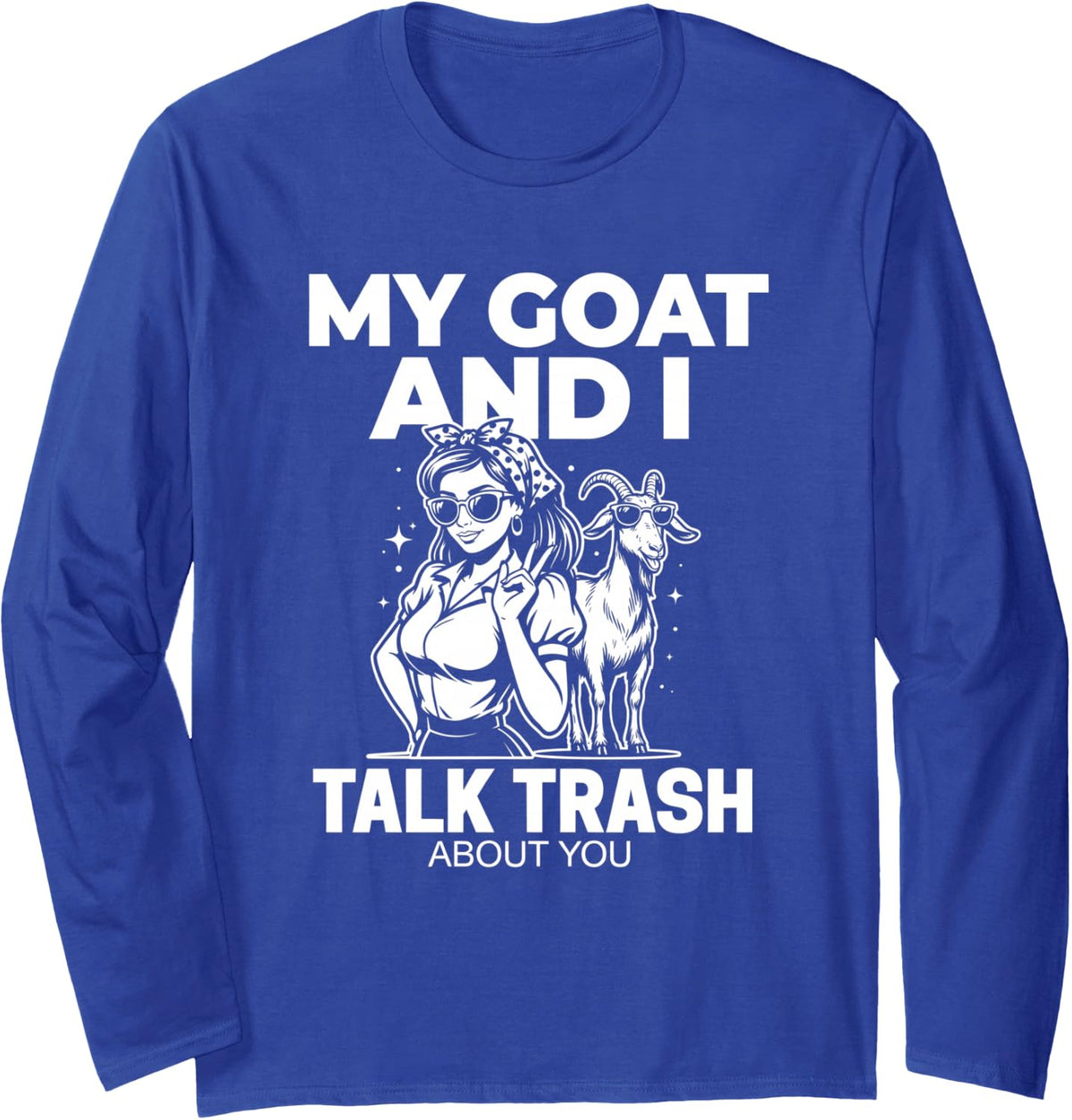 My Goat and I Talk Trash About You Funny Sassy Farmer Long Sleeve T-Shirt - Adult Unisex Royal Blue