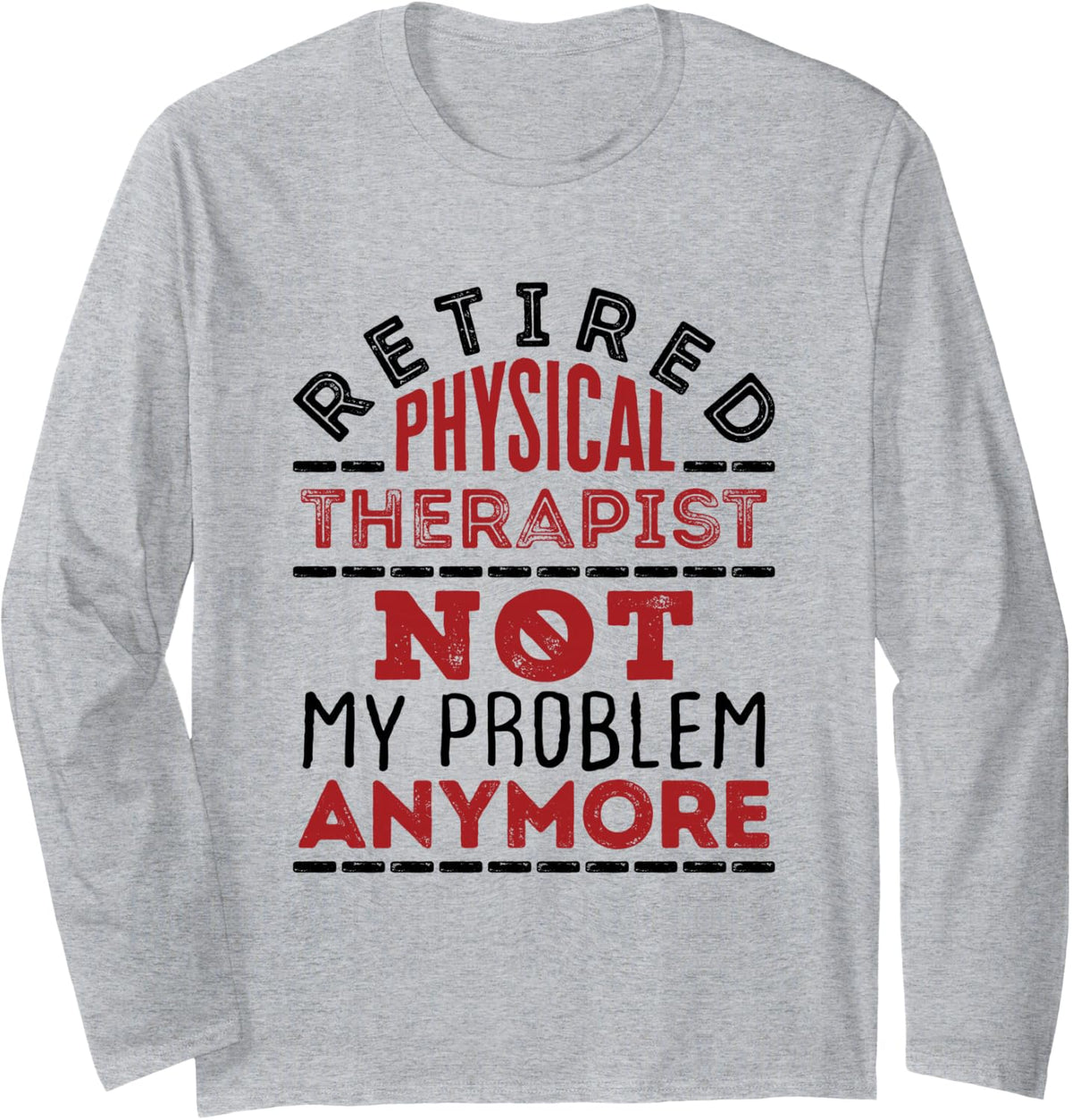 Retired Physical Therapist PT Not My Problem Any More Long Sleeve T-Shirt - Adult Unisex Heather Grey