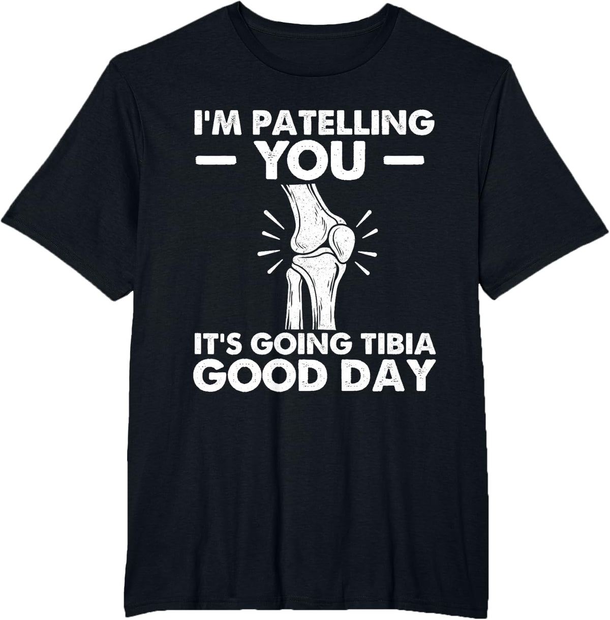 I'm Patelling You It's Going Tibia Good Day - Chiropractor T-Shirt - Black
