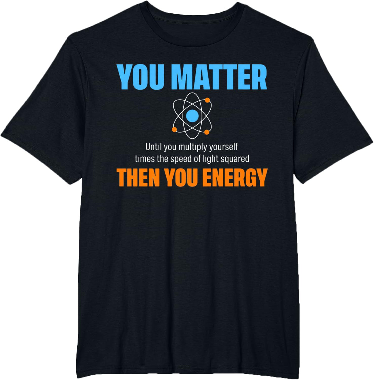 You Matter Then You Energy Shirt Physics Dad Gift T-Shirt - Black