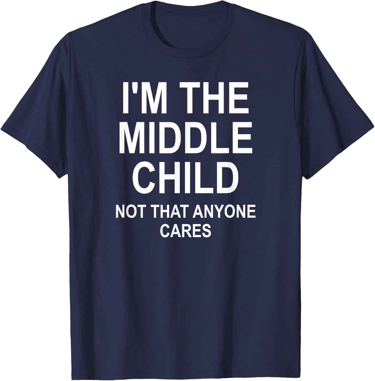 I'm The Middle Child Not That Anyone Cares, Funny, Jokes T-Shirt - Navy Blue