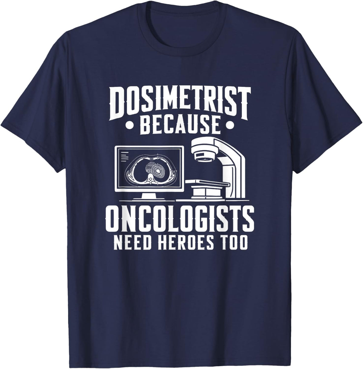 Dosimetrist Because Oncologists Need Heroes Too T-Shirt - Navy Blue