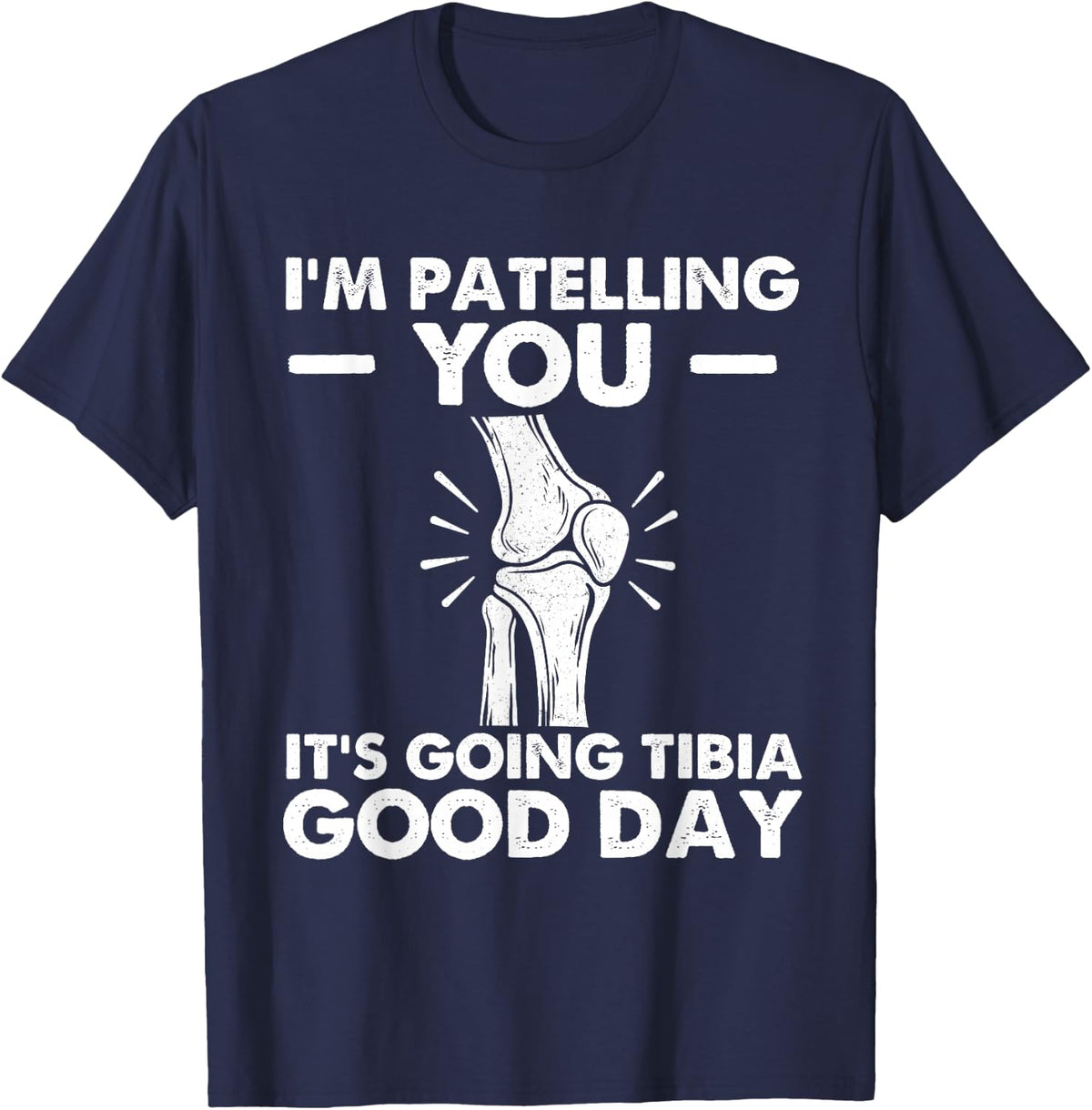I'm Patelling You It's Going Tibia Good Day - Chiropractor T-Shirt - Navy Blue