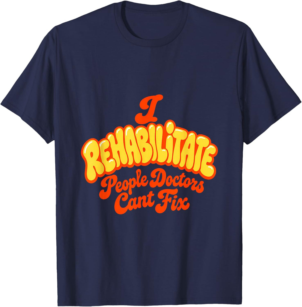 I Rehabilitate People Doctors Cant Fix Physical Therapy T-Shirt - Navy Blue
