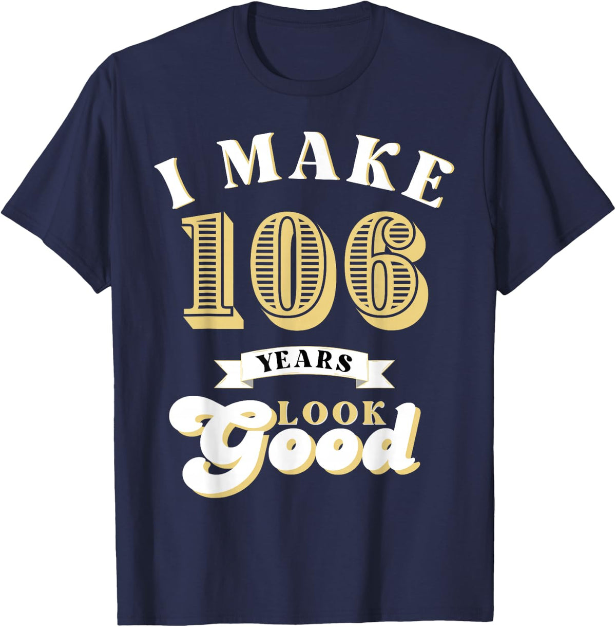 I Make 106 Look Good 106 years old birthday Gifts T-Shirt - Navy Blue
