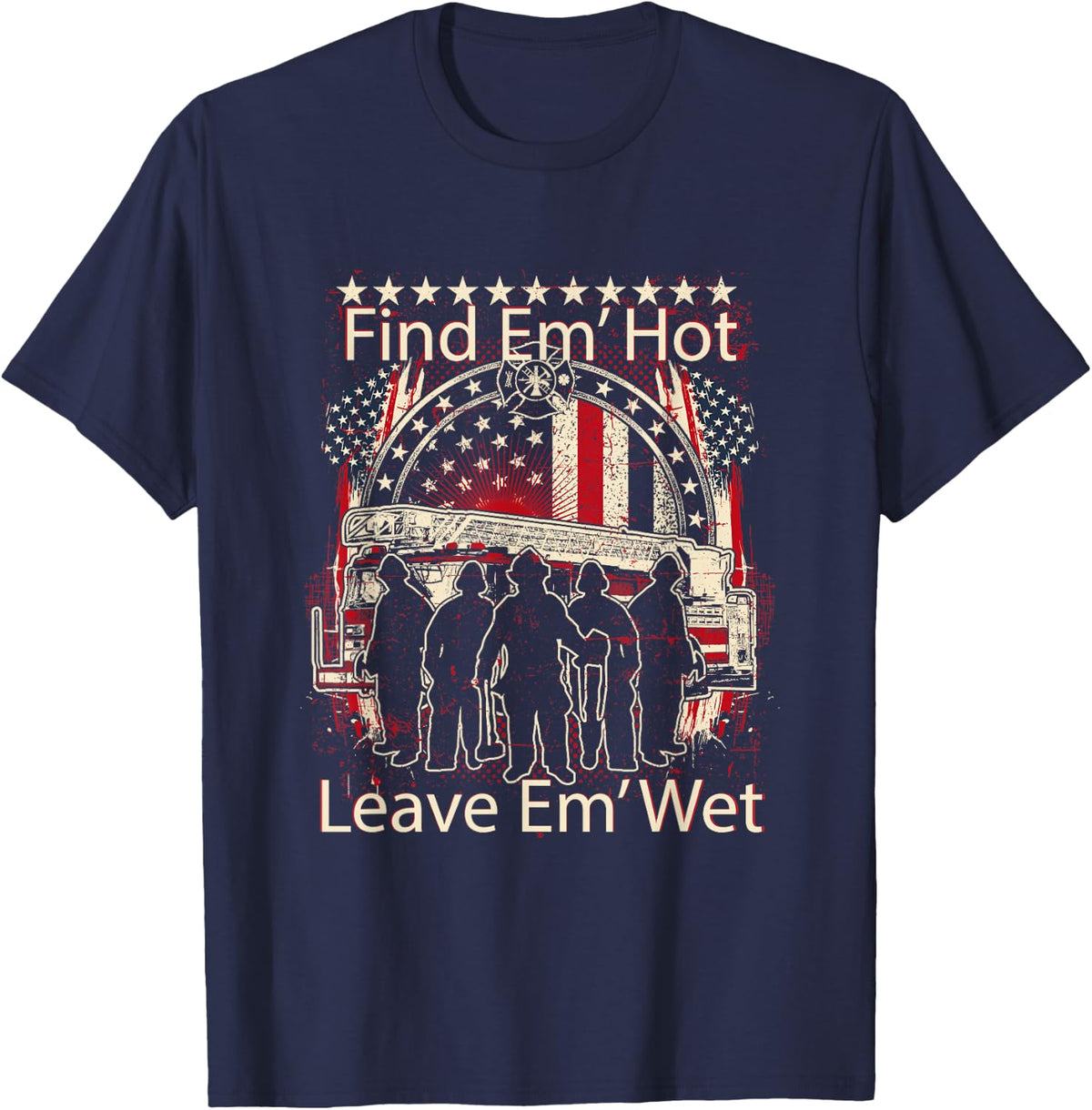 Find Em' Hot, Leave Em' Wet! Pro Firefighter, Patriotic T-Shirt - Navy Blue