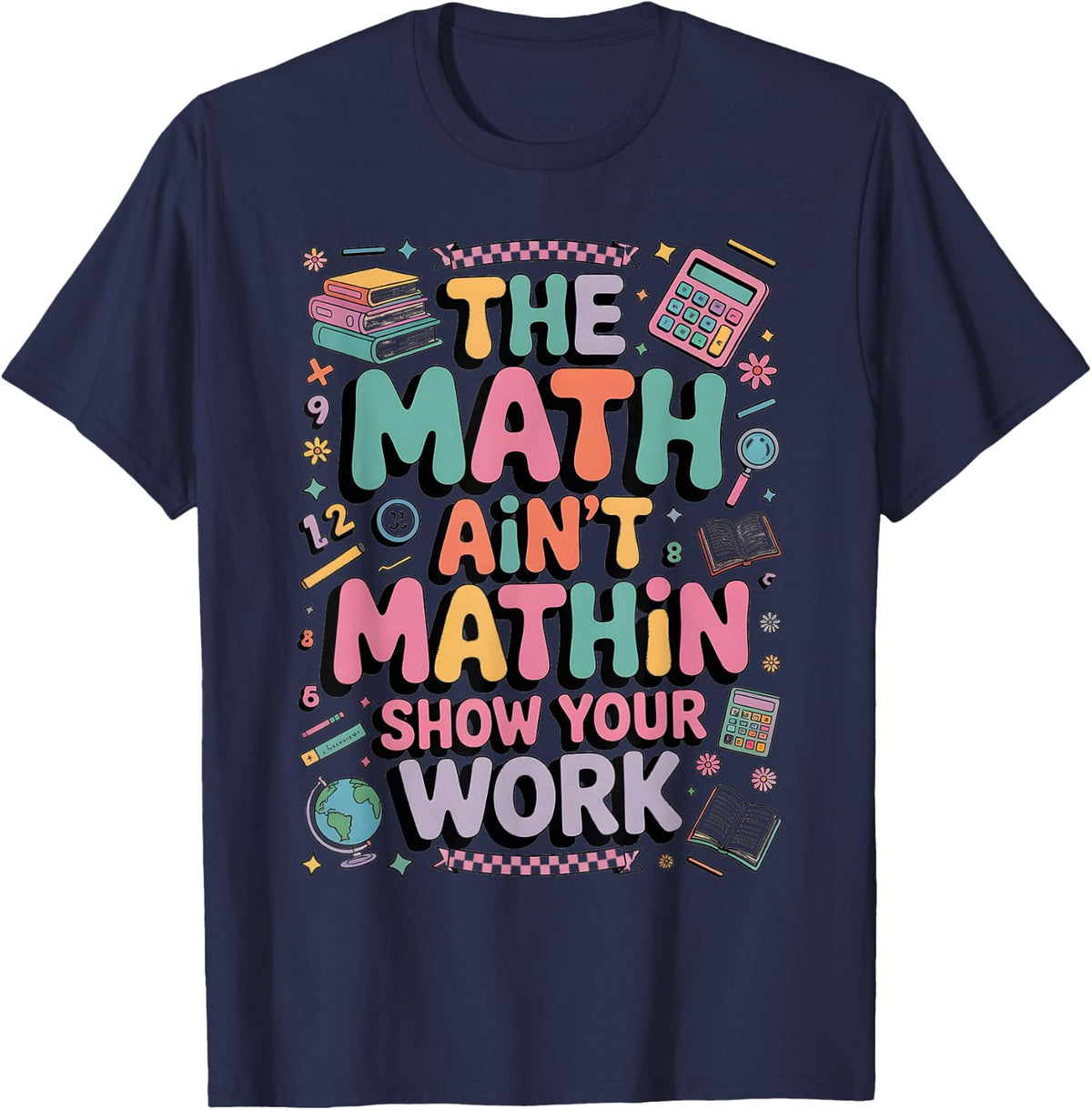 The Math Ain't Mathin Show Your Work Teacher Tee T-Shirt for Math Teachers and Students - Navy Blue