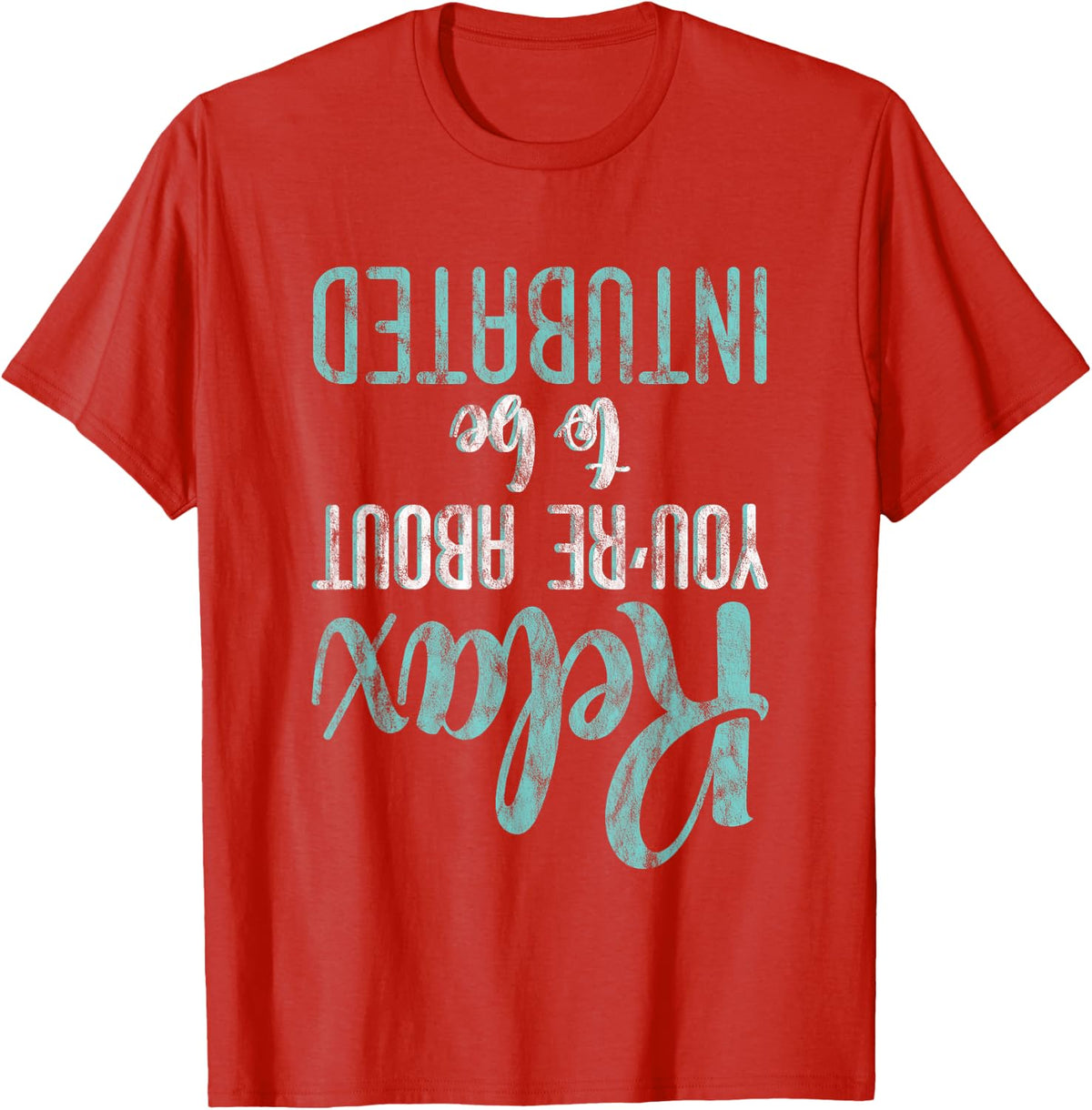 Relax You're About To Be Intubated Respiratory Therapist -- T-Shirt - Red