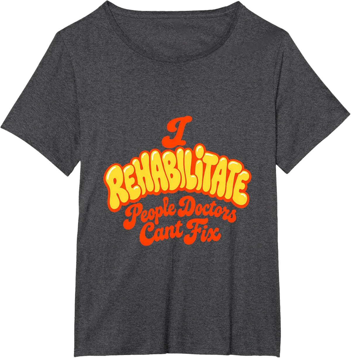 I Rehabilitate People Doctors Cant Fix Physical Therapy T-Shirt - Dark Heather Grey