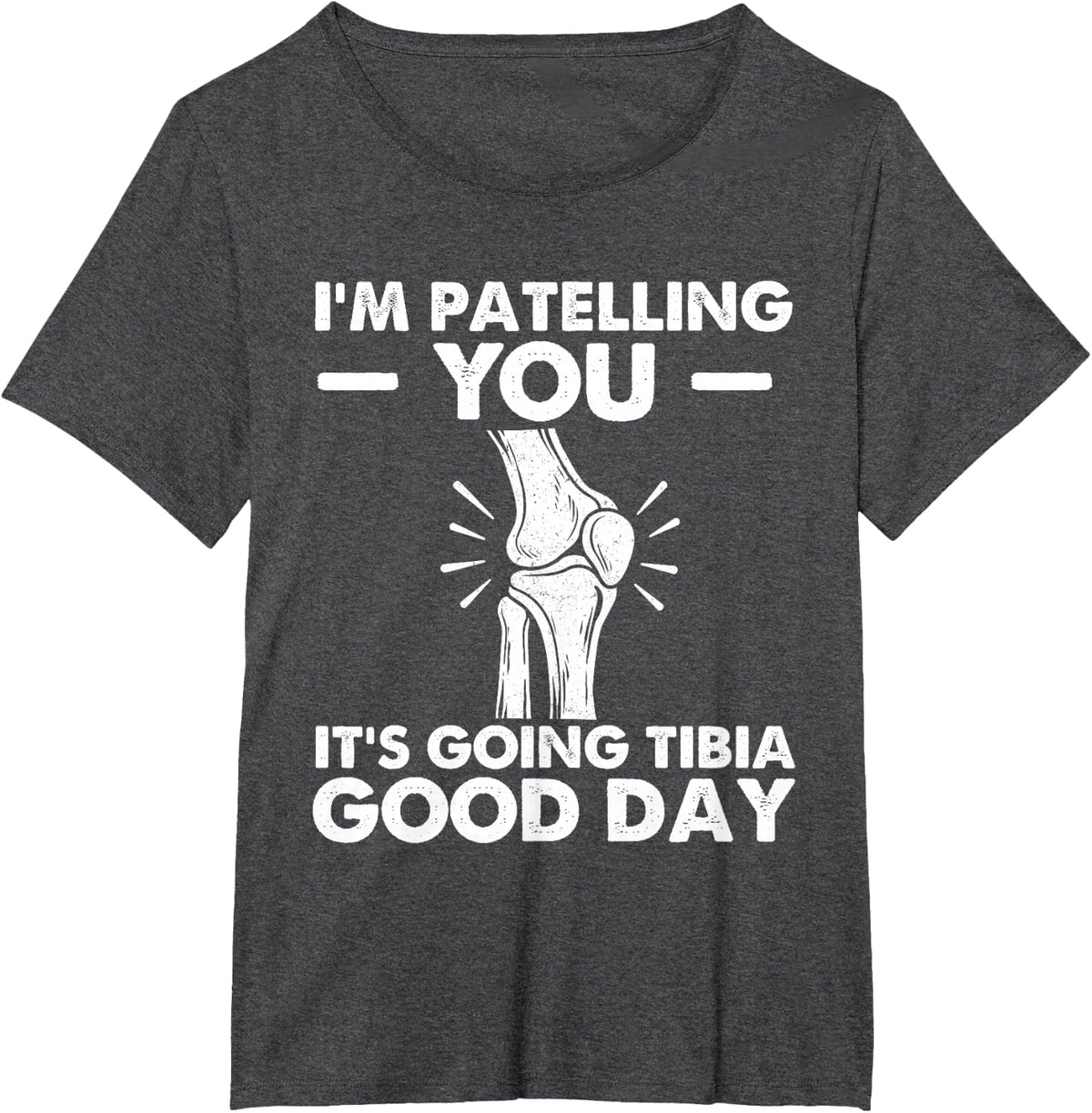 I'm Patelling You It's Going Tibia Good Day - Chiropractor T-Shirt - Dark Heather Grey