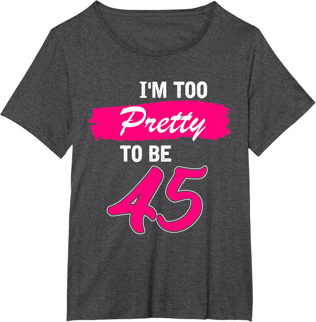 45th Birthday Gift I Am Too Pretty to Be 45 Years Old T-Shirt - Dark Heather Grey