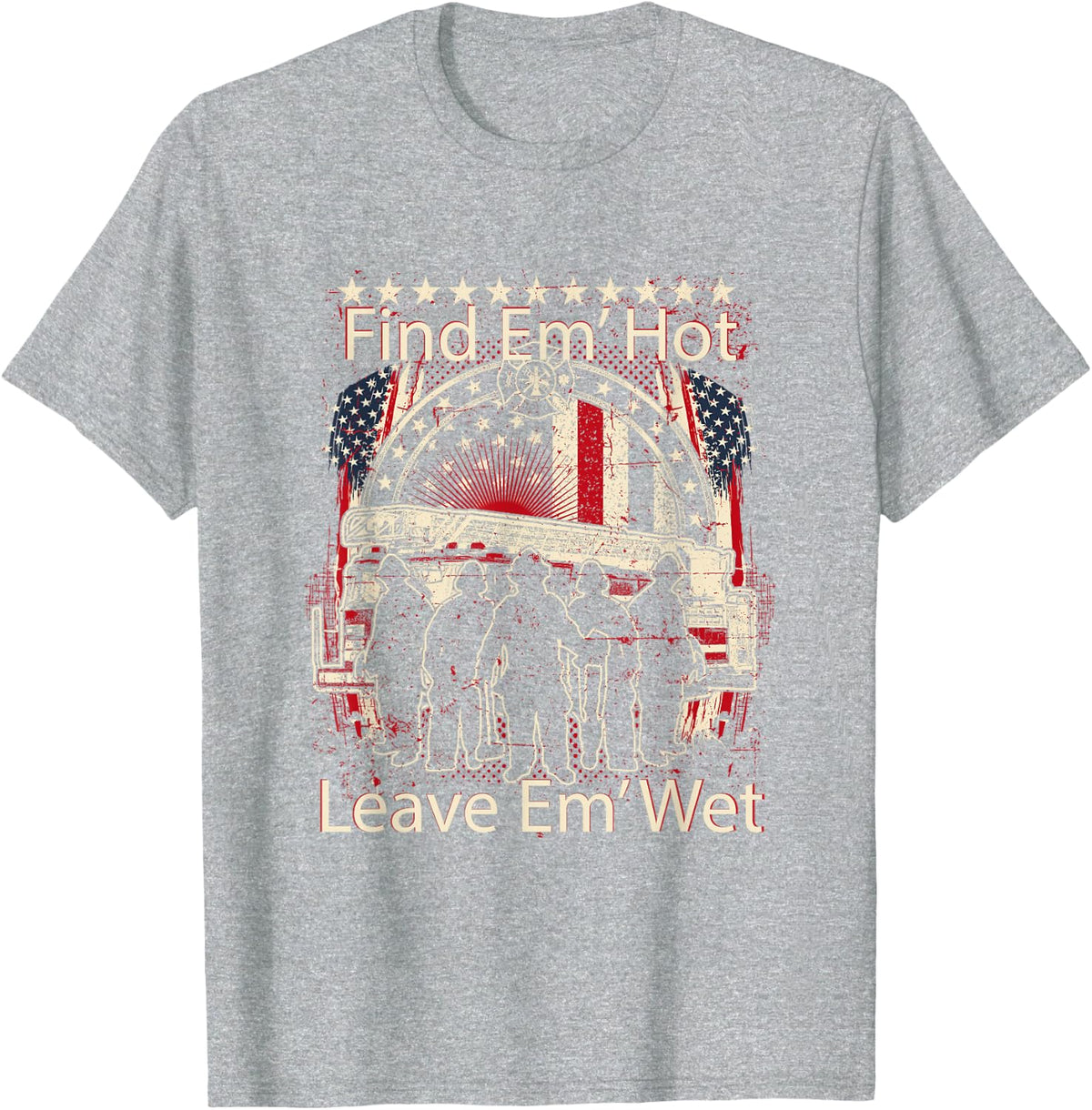 Find Em' Hot, Leave Em' Wet! Pro Firefighter, Patriotic T-Shirt - Heather Grey